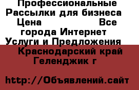 Профессиональные Рассылки для бизнеса › Цена ­ 5000-10000 - Все города Интернет » Услуги и Предложения   . Краснодарский край,Геленджик г.